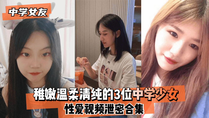 中学女友稚嫩温柔清纯的3位中学少女性爱视频泄密合集- www.jdav.vip