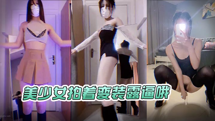 美少女拍着变装露逼哦- www.jdav.vip