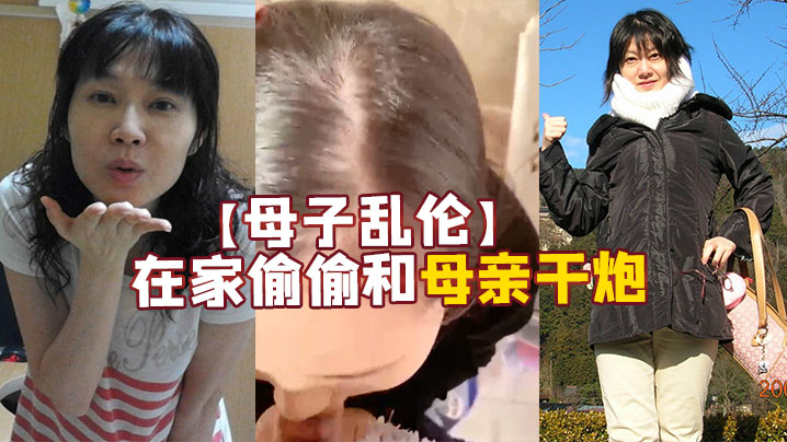 母子乱伦疫情期间在家无所事事只能在家偷偷和母亲干炮- www.jdav.vip