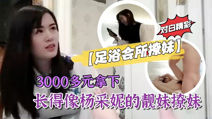 足浴会所撩妹3000多元拿下长得像杨采妮的靓妹撩妹过程对白精彩- www.jdav.vip