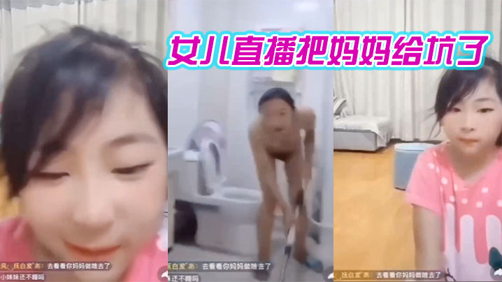 妈妈在洗澡女儿在直播间把妈妈给坑了- www.jdav.vip