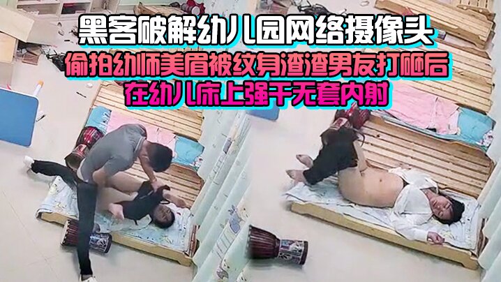 完整版黑客破解幼儿园网络摄像头监控偷拍幼师美眉被纹身渣渣男友打砸后在幼儿床上强干无套内射- www.jdav.vip