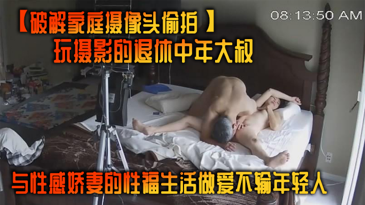 破解家庭摄像头偷拍玩摄影的退休中年大叔与性感娇妻的性福生活做爱不输年轻人- www.jdav.vip