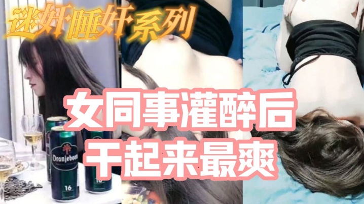 迷奸睡奸系列_把白皙漂亮高颜值的女同事灌醉后一顿啪啪醉酒的干起来最爽了还有一些反应- www.jdav.vip