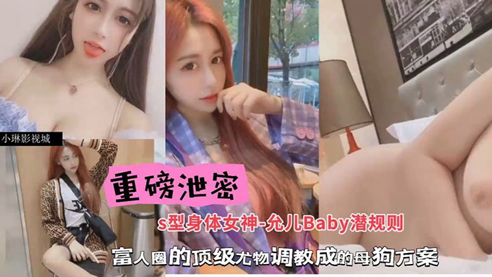 包养潜规则重磅泄密S型身材女神-允儿Baby潜规则富人圈的顶级尤物调教成母狗方案- www.jdav.vip