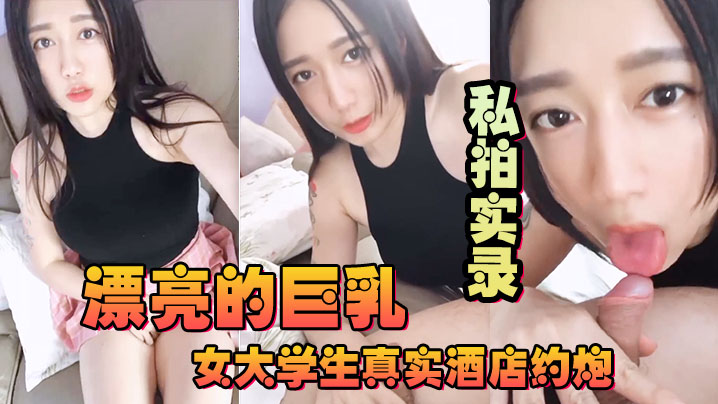 漂亮的巨乳女大学生真实酒店约炮私拍实录- www.jdav.vip