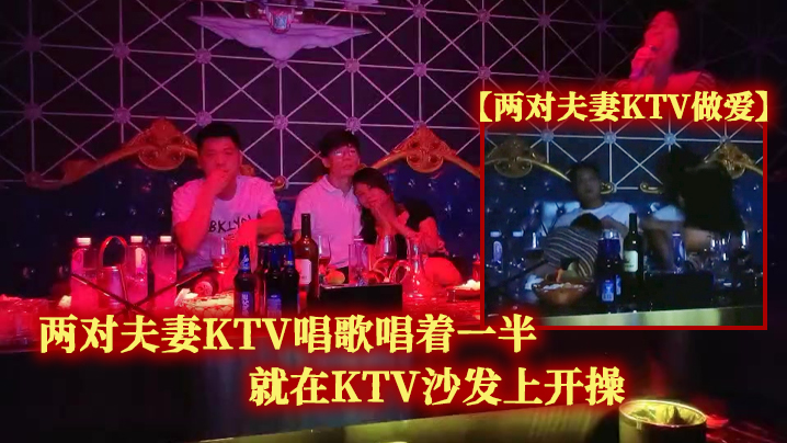 两对夫妻KTV做爱两对夫妻KTV唱歌唱着一半就在KTV沙发上开操- www.jdav.vip