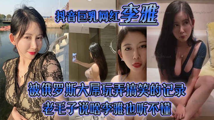 李雅抖音巨乳网红被俄罗斯大屌玩弄搞笑的记录哈哈_老毛子说啥李雅也听不懂_就说好大好大_被草的一直乐- www.jdav.vip