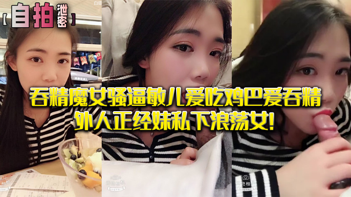 自拍泄密吞精魔女骚逼敏儿爱吃鸡巴爱吞精外人正经妹私下浪荡女- www.jdav.vip