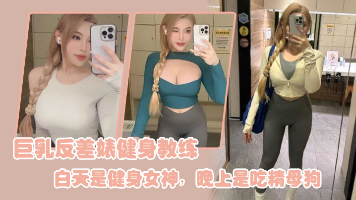 巨乳反差婊健身教练白天是健身女神晚上是吃精母狗- www.jdav.vip