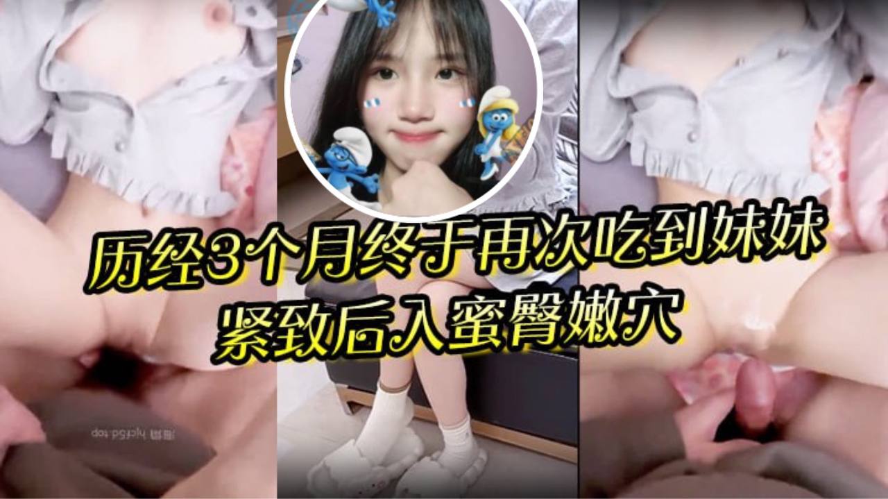 狼期待破处后续进展历经3个月终于再次吃到妹妹紧致后入蜜臀嫩穴绝美阴户- www.jdav.vip