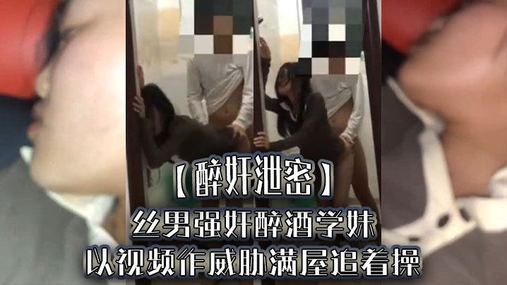 醉奸泄密屌丝男强奸醉酒学妹以视频作威胁满屋追着操最后尿了学妹一脸- www.jdav.vip