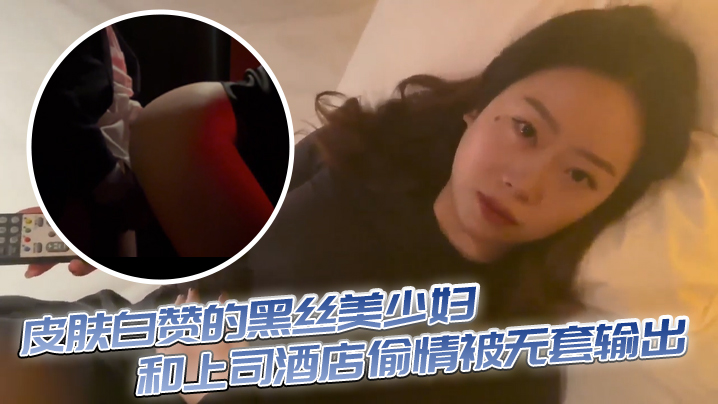 皮肤白赞的黑丝美少妇和上司酒店偷情被无套输出表情享受- www.jdav.vip