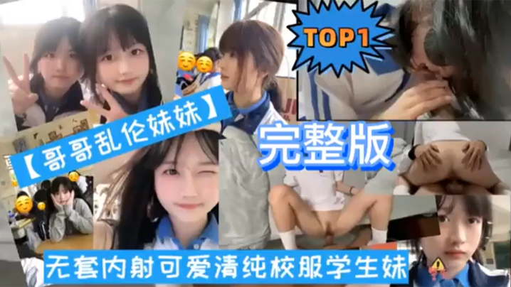 TOP1完整版哥哥乱伦妹妹无套内射可爱清纯校服学生妹- www.jdav.vip