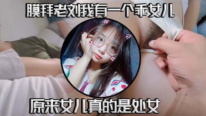 真实父女乱伦我有一个乖女儿一举成功原来女儿真的是处女- www.jdav.vip