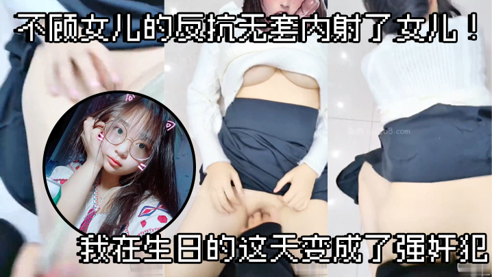 父女乱伦不顾女儿的反抗无套内射了女儿我在生日的这天变成了强奸犯- www.jdav.vip