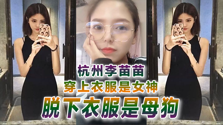 自拍曝光杭州李苗苗穿上衣服是女神脱下衣服是母狗- www.jdav.vip