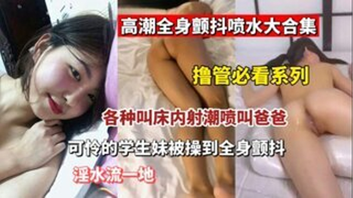 撸管必看高潮全身颤抖喷水大合集各种叫床内设潮喷叫爸爸可怜的学生妹被操- www.jdav.vip