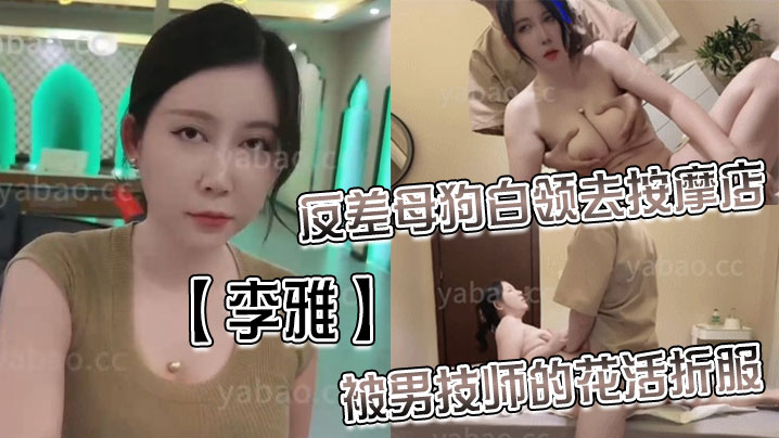 李雅反差母狗白领去按摩店被男技师的花活折服表面的正经掩盖不了背后的淫荡与骚气_无套内射- www.jdav.vip