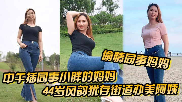 偷情同事妈妈中午插同事小胖的妈妈44岁风韵犹存街道办美阿姨肉丝大屁股被插高朝內射给同事当爹- www.jdav.vip