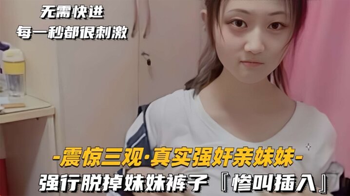 震惊三观真实强奸亲妹妹强行脱掉妹妹裤子惨叫插入- www.jdav.vip