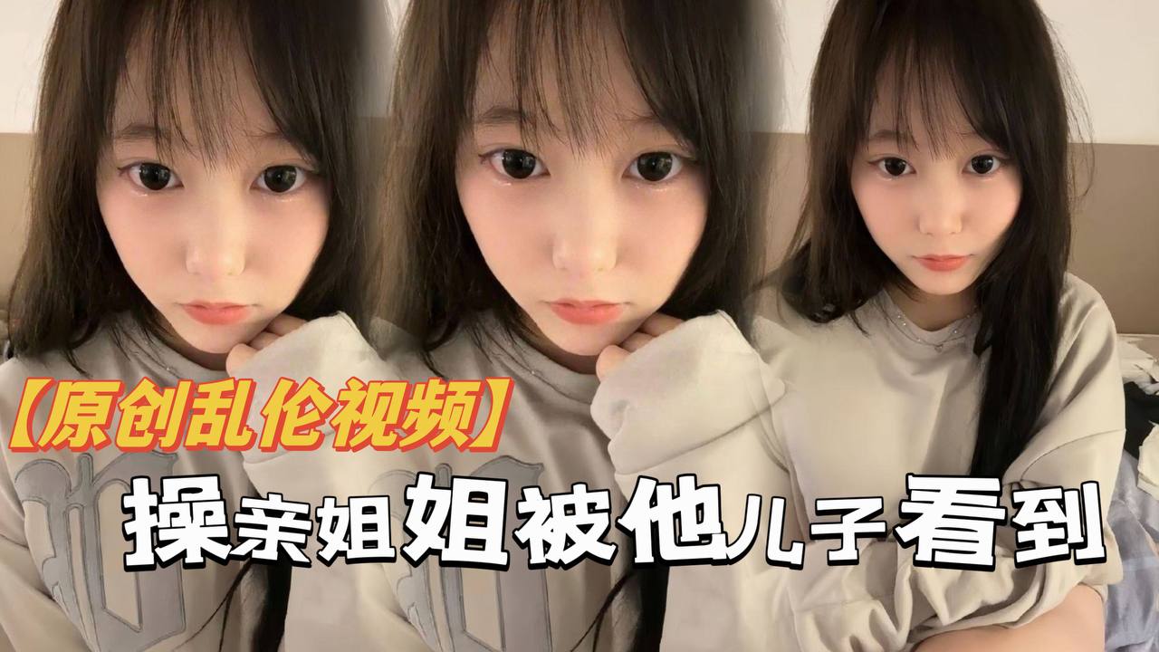 原创乱伦操亲姐姐被她儿了看到当着面内射了还被骂你不是说不会内射吗都流出来了- www.jdav.vip