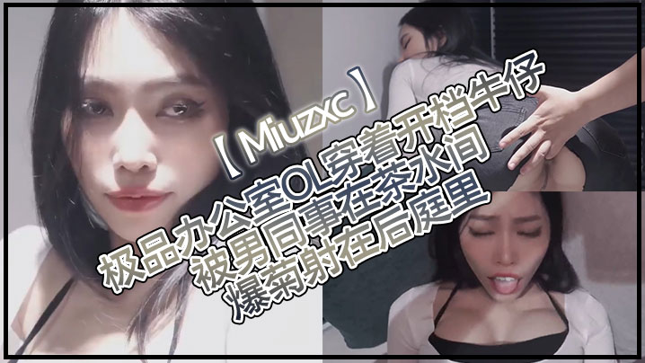 Miuzxc极品办公室OL穿着开档牛仔被男同事在茶水间爆菊射在后庭里- www.jdav.vip