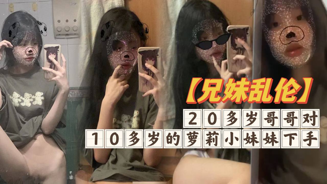 兄妹乱伦20多岁哥哥对10多岁的萝莉小妹妹下手白嫩无毛的小穴摸一摸就流水- www.jdav.vip