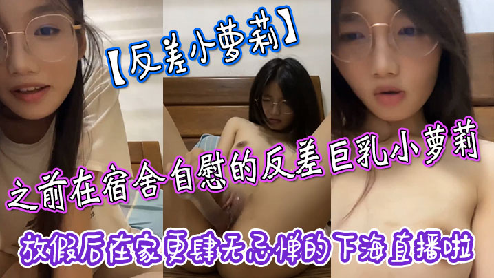 反差小萝莉之前在宿舍自慰的反差巨乳小萝莉放假后在家更肆无忌惮的下海直播啦拿着水晶肉棒疯狂抽插小嫩穴- www.jdav.vip