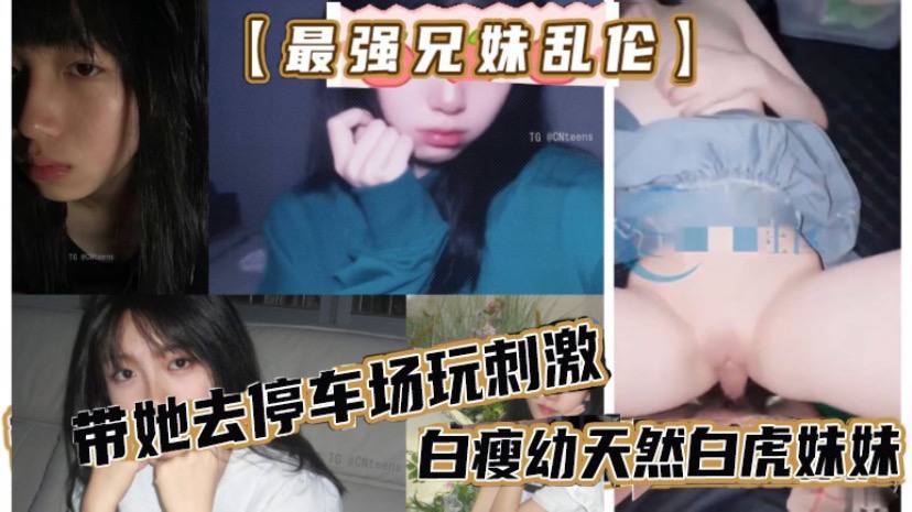 最强兄妹乱伦去玩溜冰妹妹好粘人啊哥们受不了带她去停车场玩刺激白瘦幼天然白虎妹妹被插咩咩叫- www.jdav.vip