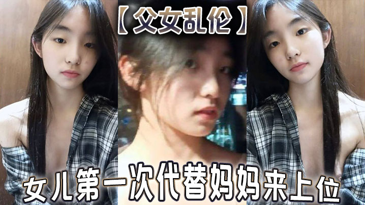 父女乱伦女儿第一次代替妈妈来上位满足兽父的欲望- www.jdav.vip