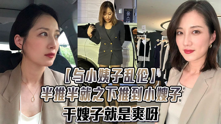 与小姨子乱伦半推半就之下推到小嫂子干嫂子就是爽呀刺激刺激无比刺激- www.jdav.vip