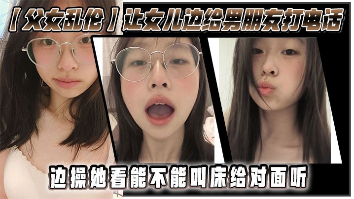 父女乱伦让女儿边给男朋友打电话边操她看能不能叫床给对面听- www.jdav.vip