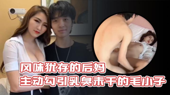 风味犹存的后妈主动勾引乳臭未干的毛小子- www.jdav.vip