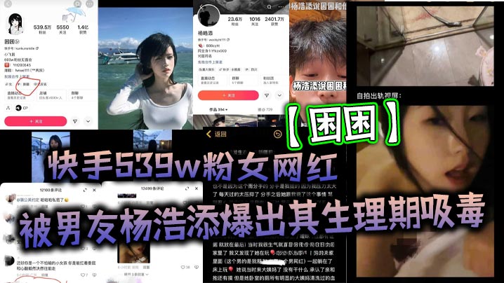 快手539w粉女网红困困被男友杨浩添爆出其生理期吸毒出轨快手百万网红李晓彬好家伙表面看起来冰清玉洁的女网红背地里竟然玩的这么花- www.jdav.vip