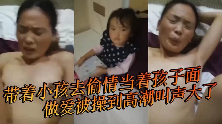 带着小孩去偷情当着孩子面做爱被操到高潮叫声大了小孩叫快停下快停下- www.jdav.vip