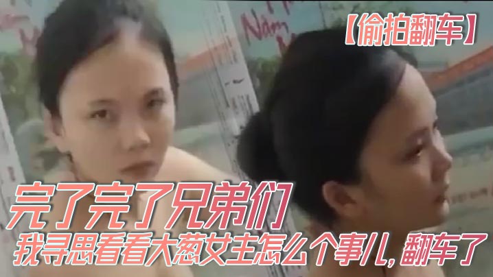 偷拍翻车完了完了兄弟们我寻思看看大葱女主怎么个事儿翻车了翻车了呀我先跑路了- www.jdav.vip